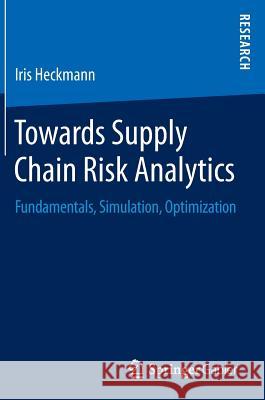 Towards Supply Chain Risk Analytics: Fundamentals, Simulation, Optimization Heckmann, Iris 9783658148690 Springer Gabler
