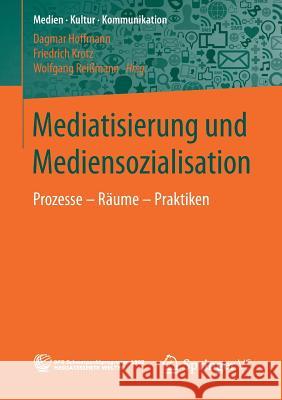 Mediatisierung Und Mediensozialisation: Prozesse - Räume - Praktiken Hoffmann, Dagmar 9783658149369 Springer vs