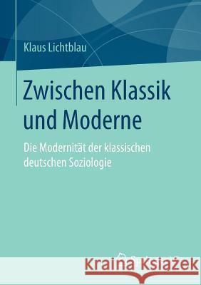 Zwischen Klassik Und Moderne: Die Modernität Der Klassischen Deutschen Soziologie Lichtblau, Klaus 9783658149604 Springer vs