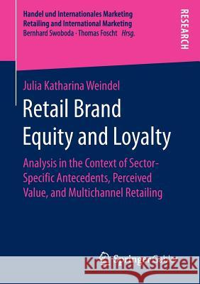 Retail Brand Equity and Loyalty: Analysis in the Context of Sector-Specific Antecedents, Perceived Value, and Multichannel Retailing Weindel, Julia Katharina 9783658150365 Springer Gabler