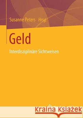 Geld: Interdisziplinäre Sichtweisen Peters, Susanne 9783658150600