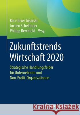 Zukunftstrends Wirtschaft 2020: Strategische Handlungsfelder Für Unternehmen Und Non-Profit-Organisationen Tokarski, Kim Oliver 9783658150686