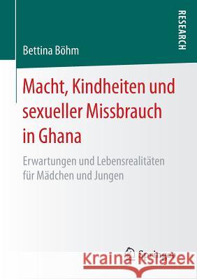 Macht, Kindheiten Und Sexueller Missbrauch in Ghana: Erwartungen Und Lebensrealitäten Für Mädchen Und Jungen Böhm, Bettina 9783658150785 Springer