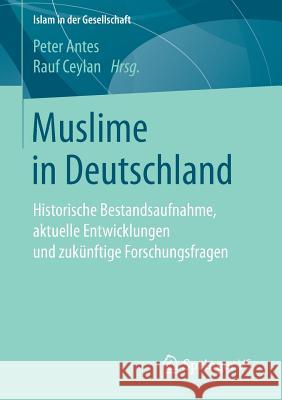 Muslime in Deutschland: Historische Bestandsaufnahme, Aktuelle Entwicklungen Und Zukünftige Forschungsfragen Antes, Peter 9783658151140