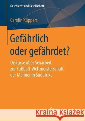 Gefährlich Oder Gefährdet?: Diskurse Über Sexarbeit Zur Fußball-Weltmeisterschaft Der Männer in Südafrika Küppers, Carolin 9783658151218 VS Verlag für Sozialwissenschaften