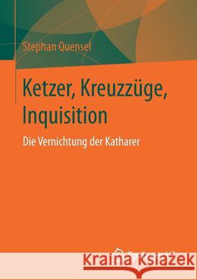 Ketzer, Kreuzzüge, Inquisition: Die Vernichtung Der Katharer Quensel, Stephan 9783658151379 Springer vs