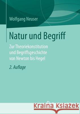 Natur Und Begriff: Zur Theoriekonstitution Und Begriffsgeschichte Von Newton Bis Hegel Neuser, Wolfgang 9783658151416 Springer vs