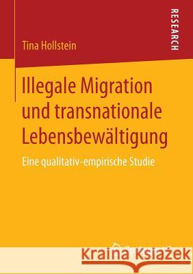 Illegale Migration Und Transnationale Lebensbewältigung: Eine Qualitativ-Empirische Studie Hollstein, Tina 9783658151515