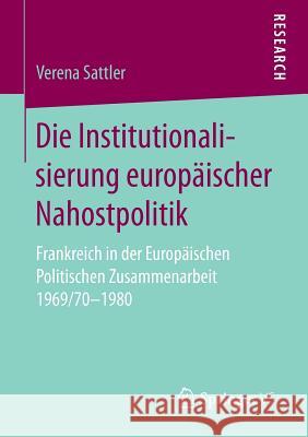 Die Institutionalisierung Europäischer Nahostpolitik: Frankreich in Der Europäischen Politischen Zusammenarbeit 1969/70-1980 Sattler, Verena 9783658151614 Springer vs