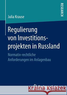 Regulierung Von Investitionsprojekten in Russland: Normativ-Rechtliche Anforderungen Im Anlagenbau Krause, Julia 9783658152932