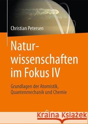 Naturwissenschaften Im Fokus IV: Grundlagen Der Atomistik, Quantenmechanik Und Chemie Petersen, Christian 9783658153014