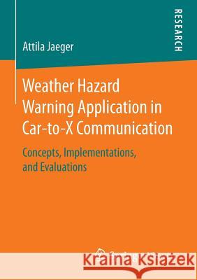 Weather Hazard Warning Application in Car-To-X Communication: Concepts, Implementations, and Evaluations Jaeger, Attila 9783658153151