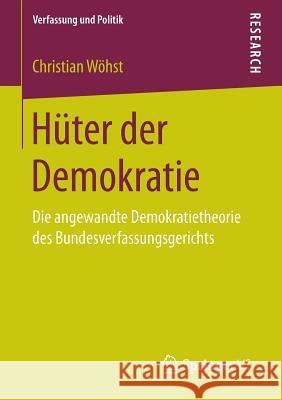 Hüter Der Demokratie: Die Angewandte Demokratietheorie Des Bundesverfassungsgerichts Wöhst, Christian 9783658153182 Springer vs