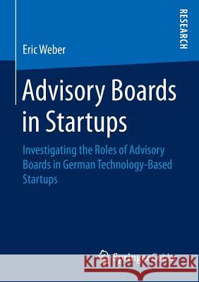 Advisory Boards in Startups: Investigating the Roles of Advisory Boards in German Technology-Based Startups Weber, Eric 9783658153397