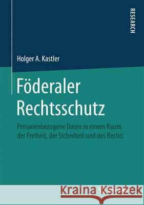 Föderaler Rechtsschutz: Personenbezogene Daten in Einem Raum Der Freiheit, Der Sicherheit Und Des Rechts Kastler, Holger A. 9783658153533 Springer