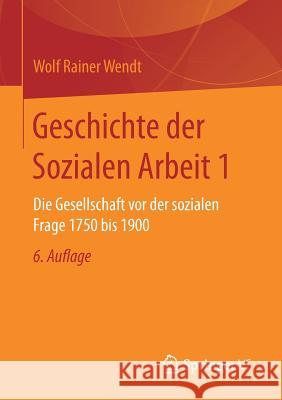 Geschichte Der Sozialen Arbeit 1: Die Gesellschaft VOR Der Sozialen Frage 1750 Bis 1900 Wendt, Wolf Rainer 9783658153557 Springer vs