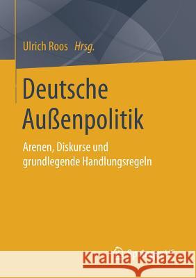 Deutsche Außenpolitik: Arenen, Diskurse Und Grundlegende Handlungsregeln Roos, Ulrich 9783658153694 Springer vs