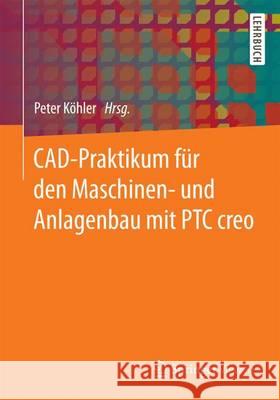 Cad-Praktikum Für Den Maschinen- Und Anlagenbau Mit Ptc Creo Köhler, Peter 9783658153885 Springer Vieweg