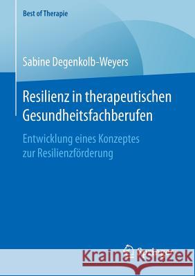 Resilienz in Therapeutischen Gesundheitsfachberufen: Entwicklung Eines Konzeptes Zur Resilienzförderung Degenkolb-Weyers, Sabine 9783658154240 Springer