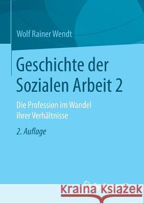 Geschichte Der Sozialen Arbeit 2: Die Profession Im Wandel Ihrer Verhältnisse Wendt, Wolf Rainer 9783658154349 Springer vs