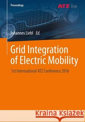 Grid Integration of Electric Mobility: 1st International Atz Conference 2016 Liebl, Johannes 9783658154424