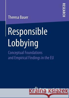 Responsible Lobbying: Conceptual Foundations and Empirical Findings in the Eu Bauer, Theresa 9783658155384 Springer Gabler