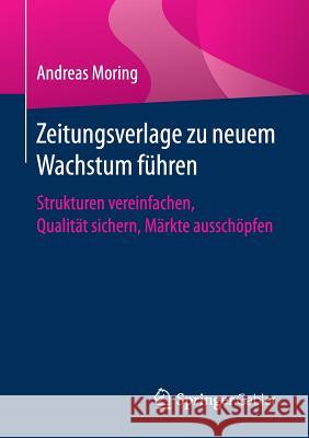 Zeitungsverlage Zu Neuem Wachstum Führen: Strukturen Vereinfachen, Qualität Sichern, Märkte Ausschöpfen Moring, Andreas 9783658155681 Springer Gabler