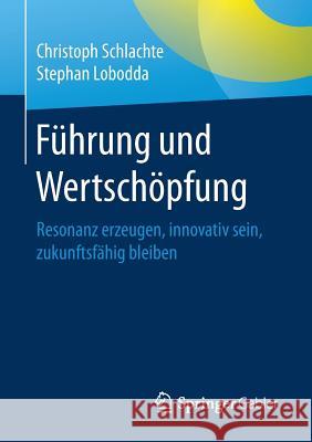 Führung Und Wertschöpfung: Resonanz Erzeugen, Innovativ Sein, Zukunftsfähig Bleiben Schlachte, Christoph 9783658156534 Springer Gabler