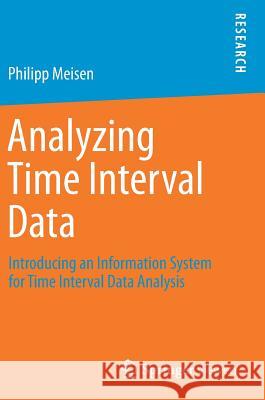 Analyzing Time Interval Data: Introducing an Information System for Time Interval Data Analysis Meisen, Philipp 9783658157272 Springer Vieweg