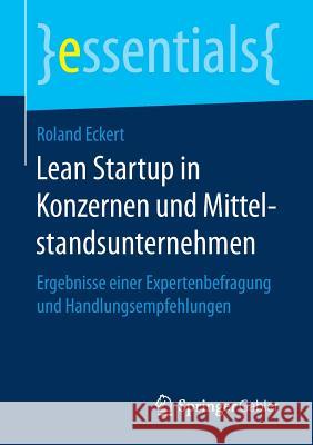 Lean Startup in Konzernen Und Mittelstandsunternehmen: Ergebnisse Einer Expertenbefragung Und Handlungsempfehlungen Eckert, Roland 9783658157746