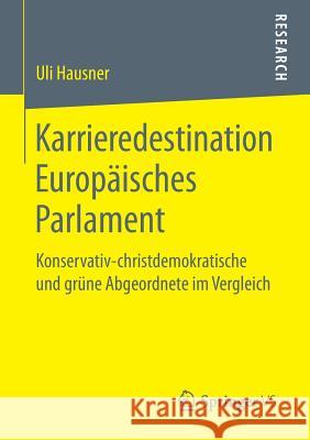 Karrieredestination Europäisches Parlament: Konservativ-Christdemokratische Und Grüne Abgeordnete Im Vergleich Hausner, Uli 9783658158194 Springer vs