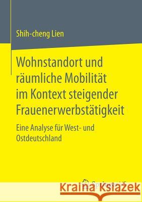 Wohnstandort Und Räumliche Mobilität Im Kontext Steigender Frauenerwerbstätigkeit: Eine Analyse Für West- Und Ostdeutschland Lien, Shih-Cheng 9783658158576 Springer vs