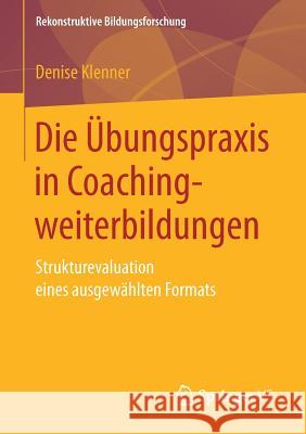 Die Übungspraxis in Coachingweiterbildungen: Strukturevaluation Eines Ausgewählten Formats Klenner, Denise 9783658158637