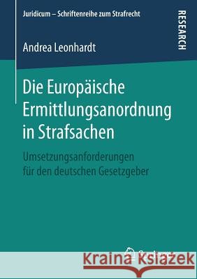Die Europäische Ermittlungsanordnung in Strafsachen: Umsetzungsanforderungen Für Den Deutschen Gesetzgeber Leonhardt, Andrea 9783658158712
