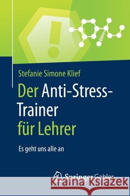 Der Anti-Stress-Trainer Für Lehrer: Es Geht Uns Alle an Klief, Stefanie Simone 9783658159542 Springer Gabler