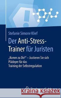 Der Anti-Stress-Trainer Für Juristen: Komm Zu Dir! - Justieren Sie Sich Plädoyer Für Das Training Der Selbstregulation Klief, Stefanie Simone 9783658159566 Springer Gabler