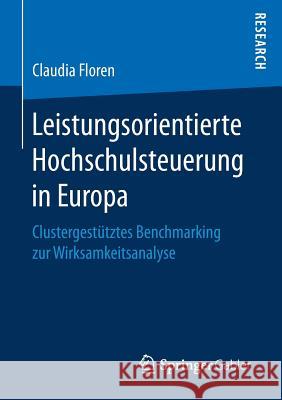 Leistungsorientierte Hochschulsteuerung in Europa: Clustergestütztes Benchmarking Zur Wirksamkeitsanalyse Floren, Claudia 9783658159603 Springer Gabler