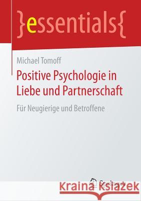 Positive Psychologie in Liebe Und Partnerschaft: Für Neugierige Und Betroffene Tomoff, Michael 9783658159887 Springer