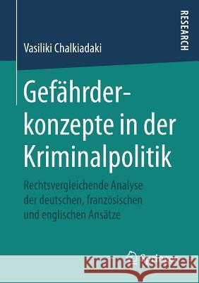 Gefährderkonzepte in Der Kriminalpolitik: Rechtsvergleichende Analyse Der Deutschen, Französischen Und Englischen Ansätze Chalkiadaki, Vasiliki 9783658160104 Springer