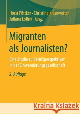Migranten ALS Journalisten?: Eine Studie Zu Berufsperspektiven in Der Einwanderungsgesellschaft Pöttker, Horst 9783658160180 Springer vs