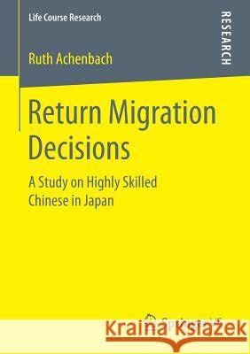 Return Migration Decisions: A Study on Highly Skilled Chinese in Japan Achenbach, Ruth 9783658160265