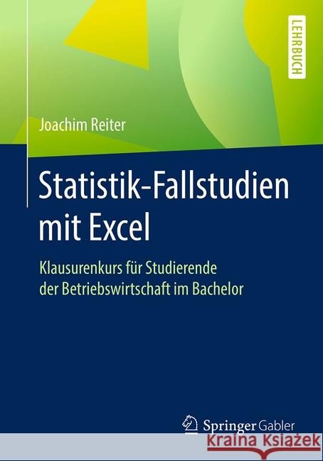 Statistik-Fallstudien Mit Excel: Klausurenkurs Für Studierende Der Betriebswirtschaft Im Bachelor Reiter, Joachim 9783658160395 Springer Gabler