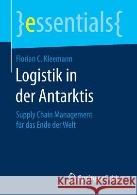 Logistik in Der Antarktis: Supply Chain Management Für Das Ende Der Welt Kleemann, Florian C. 9783658160692