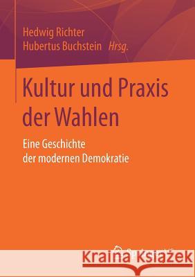 Kultur Und Praxis Der Wahlen: Eine Geschichte Der Modernen Demokratie Richter, Hedwig 9783658160975 Springer vs