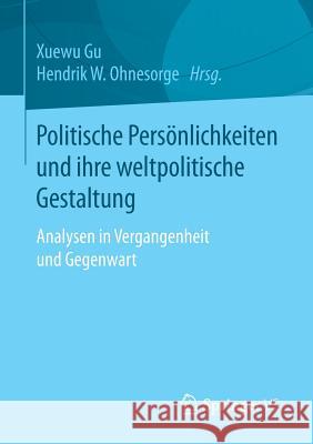 Politische Persönlichkeiten Und Ihre Weltpolitische Gestaltung: Analysen in Vergangenheit Und Gegenwart Gu, Xuewu 9783658160999