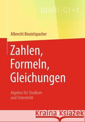 Zahlen, Formeln, Gleichungen: Algebra Für Studium Und Unterricht Beutelspacher, Albrecht 9783658161057