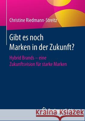 Gibt Es Noch Marken in Der Zukunft?: Hybrid Brands - Eine Zukunftsvision Für Starke Marken Riedmann-Streitz, Christine 9783658161507