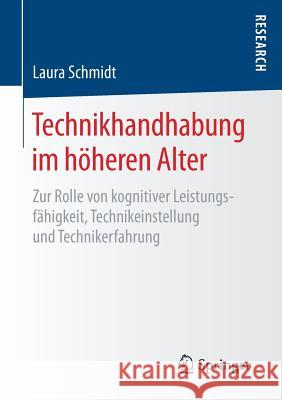 Technikhandhabung Im Höheren Alter: Zur Rolle Von Kognitiver Leistungsfähigkeit, Technikeinstellung Und Technikerfahrung Schmidt, Laura 9783658161606 Springer