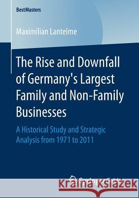 The Rise and Downfall of Germany's Largest Family and Non-Family Businesses: A Historical Study and Strategic Analysis from 1971 to 2011 Lantelme, Maximilian 9783658161682 Springer Gabler