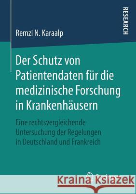 Der Schutz Von Patientendaten Für Die Medizinische Forschung in Krankenhäusern: Eine Rechtsvergleichende Untersuchung Der Regelungen in Deutschland Un N. Karaalp, Remzi 9783658161842 Springer